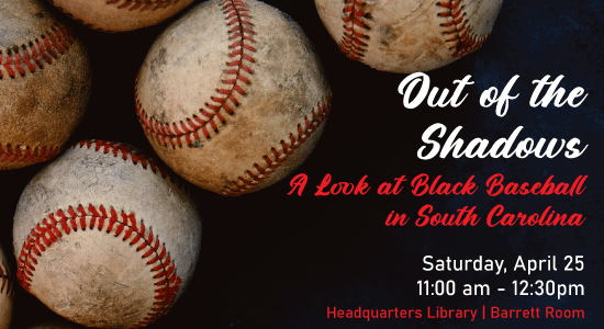 Out of the Shadows: A Look at Black Baseball in South Carolina. Sunday, April 25, 11am at Headquarters Library.