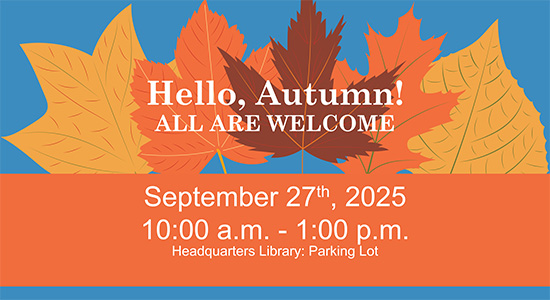 Hello, Autumn! All Are Welcome. September 27, 2025. 10am -1pm at Headquarters Library Parking Lot